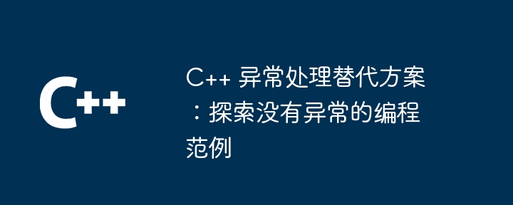 C++ 异常处理替代方案:探索没有异常的编程范例