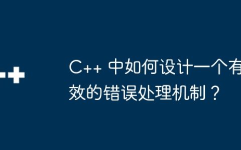 C++ 中如何设计一个有效的错误处理机制？