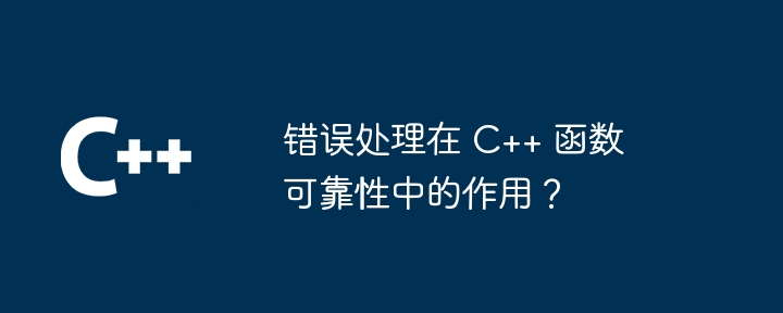 错误处理在 C++ 函数可靠性中的作用?