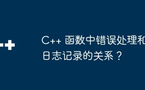 C++ 函数中错误处理和日志记录的关系？