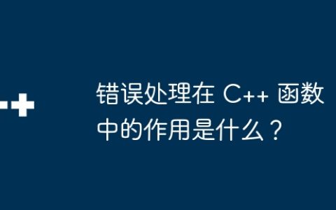 错误处理在 C++ 函数中的作用是什么？