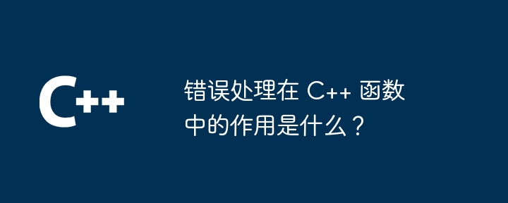 错误处理在 C++ 函数中的作用是什么?