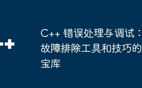 C++ 错误处理与调试：故障排除工具和技巧的宝库