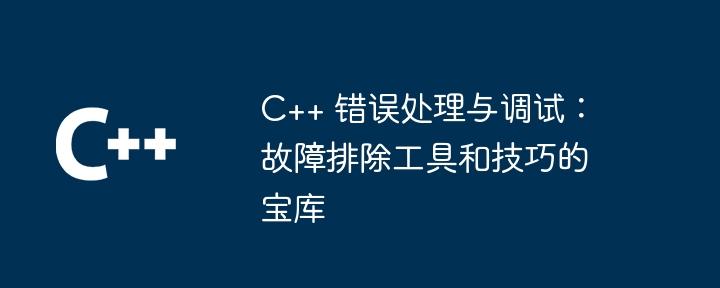 C++ 错误处理与调试:故障排除工具和技巧的宝库