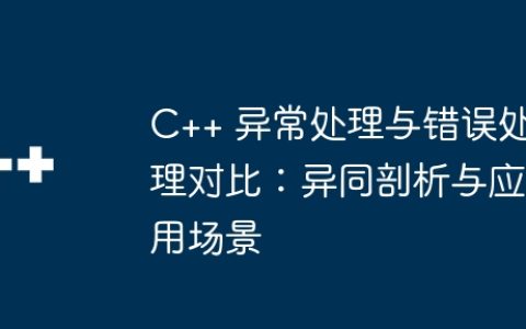 C++ 异常处理与错误处理对比：异同剖析与应用场景