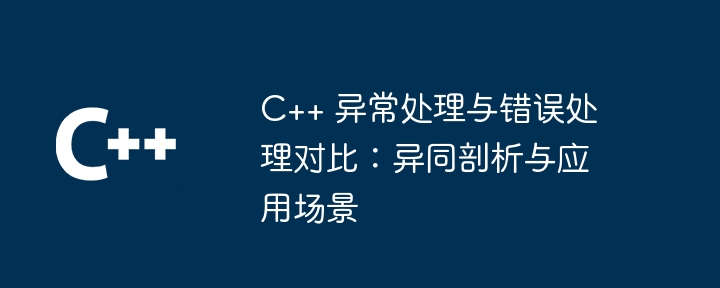 C++ 异常处理与错误处理对比:异同剖析与应用场景