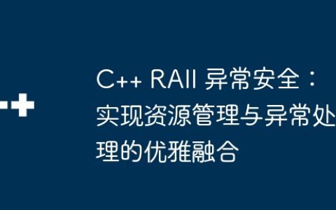 C++ RAII 异常安全：实现资源管理与异常处理的优雅融合