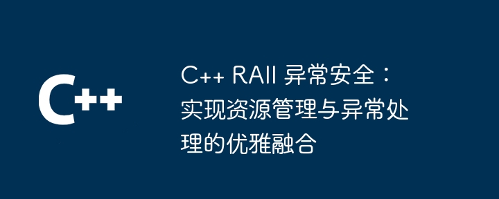 C++ RAII 异常安全:实现资源管理与异常处理的优雅融合