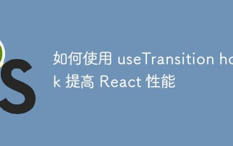 如何使用 useTransition hook 提高 React 性能