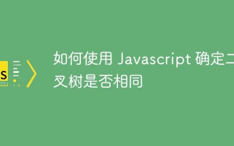 如何使用 Javascript 确定二叉树是否相同