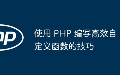 使用 PHP 编写高效自定义函数的技巧