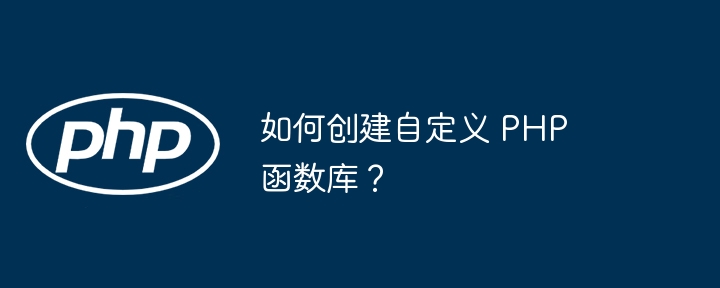 如何创建自定义 php 函数库?