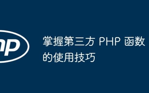掌握第三方 PHP 函数的使用技巧