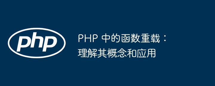 PHP 中的函数重载:理解其概念和应用