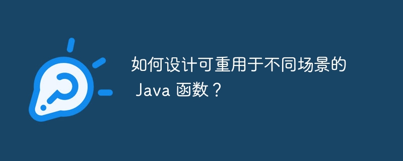 如何设计可重用于不同场景的 Java 函数?
