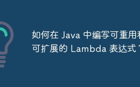 如何在 Java 中编写可重用和可扩展的 Lambda 表达式？