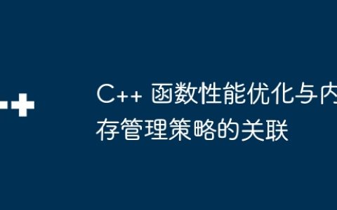 C++ 函数性能优化与内存管理策略的关联