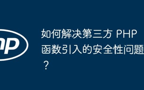 如何解决第三方 PHP 函数引入的安全性问题？