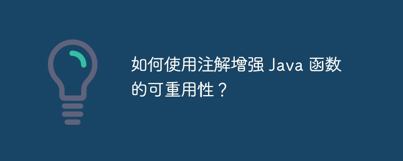 如何使用注解增强 Java 函数的可重用性?