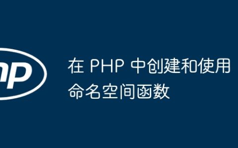 在 PHP 中创建和使用命名空间函数
