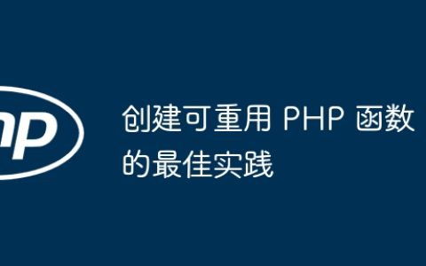 创建可重用 PHP 函数的最佳实践