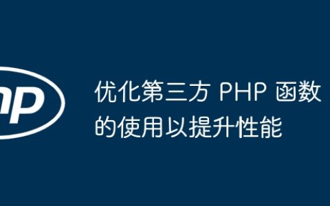 优化第三方 PHP 函数的使用以提升性能