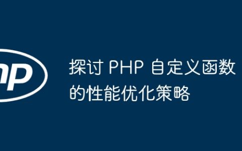 探讨 PHP 自定义函数的性能优化策略