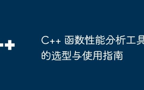 C++ 函数性能分析工具的选型与使用指南