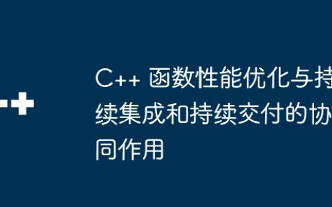 C++ 函数性能优化与持续集成和持续交付的协同作用