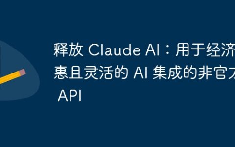 释放 Claude AI：用于经济实惠且灵活的 AI 集成的非官方 API