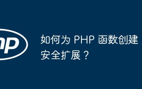 如何为 PHP 函数创建安全扩展？