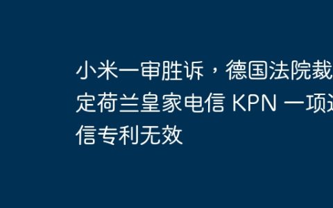 小米一审胜诉，德国法院裁定荷兰皇家电信 KPN 一项通信专利无效