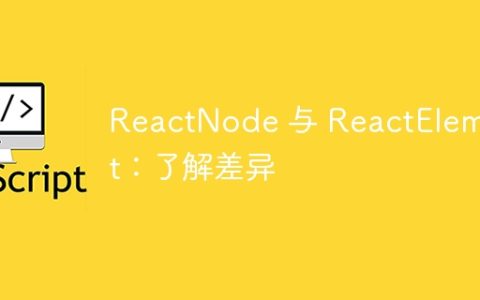 ReactNode 与 ReactElement：了解差异