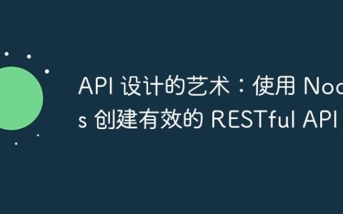 API 设计的艺术：使用 Nodejs 创建有效的 RESTful API