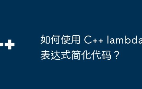 如何使用 C++ lambda 表达式简化代码？