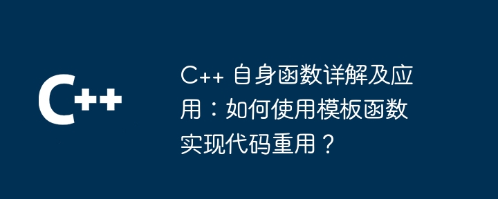 C++ 自身函数详解及应用:如何使用模板函数实现代码重用?