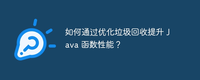 如何通过优化垃圾回收提升 java 函数性能?