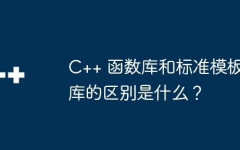 C++ 函数库和标准模板库的区别是什么？
