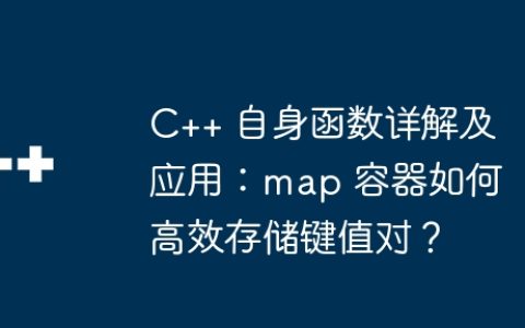 C++ 自身函数详解及应用：map 容器如何高效存储键值对？