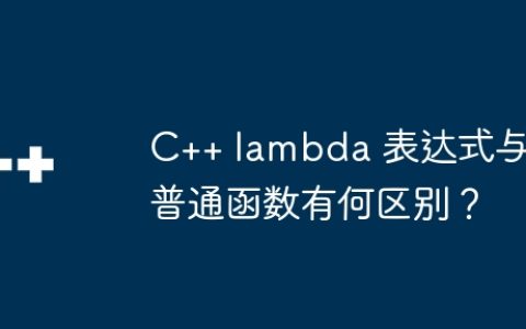 C++ lambda 表达式与普通函数有何区别？