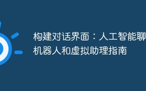 构建对话界面：人工智能聊天机器人和虚拟助理指南