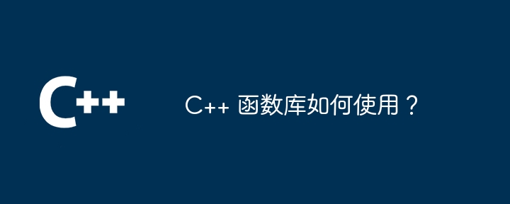 C++ 函数库如何使用?
