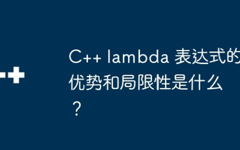 C++ lambda 表达式的优势和局限性是什么？