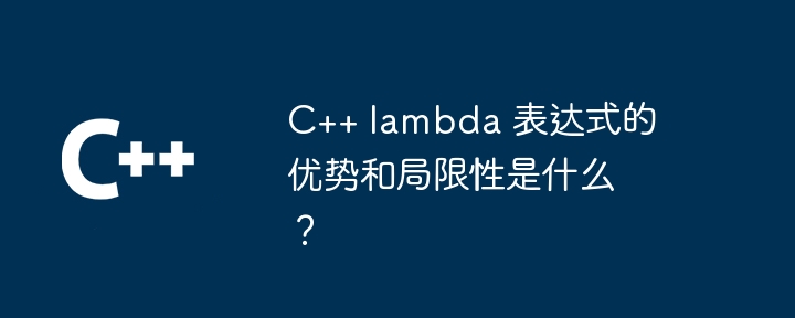 C++ lambda 表达式的优势和局限性是什么?