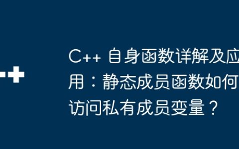 C++ 自身函数详解及应用：静态成员函数如何访问私有成员变量？