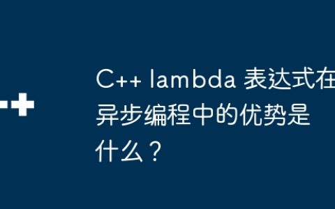 C++ lambda 表达式在异步编程中的优势是什么？