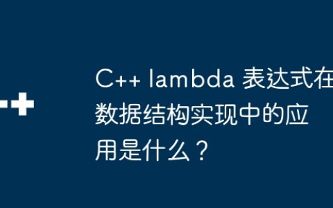 C++ lambda 表达式在数据结构实现中的应用是什么？