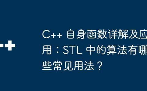 C++ 自身函数详解及应用：STL 中的算法有哪些常见用法？