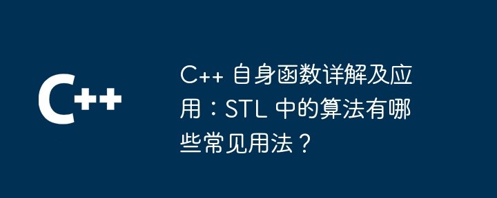 C++ 自身函数详解及应用:STL 中的算法有哪些常见用法?