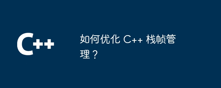 如何优化 C++ 栈帧管理?